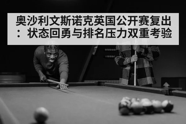 奥沙利文斯诺克英国公开赛复出：状态回勇与排名压力双重考验