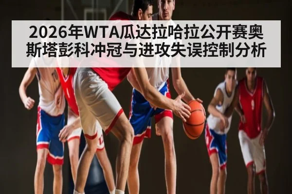2026年WTA瓜达拉哈拉公开赛奥斯塔彭科冲冠与进攻失误控制分析